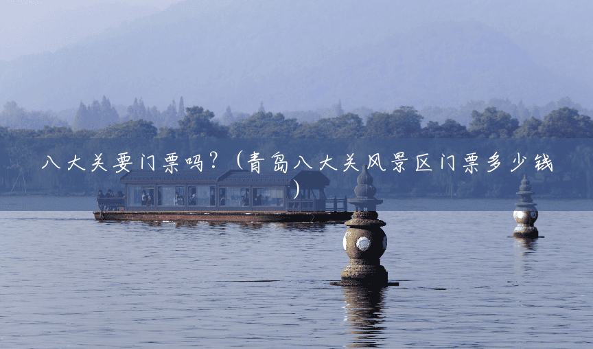 八大关要门票吗?(青岛八大关风景区门票多少钱) 八大关要门票吗?(青岛八大关风景区门票多少钱)