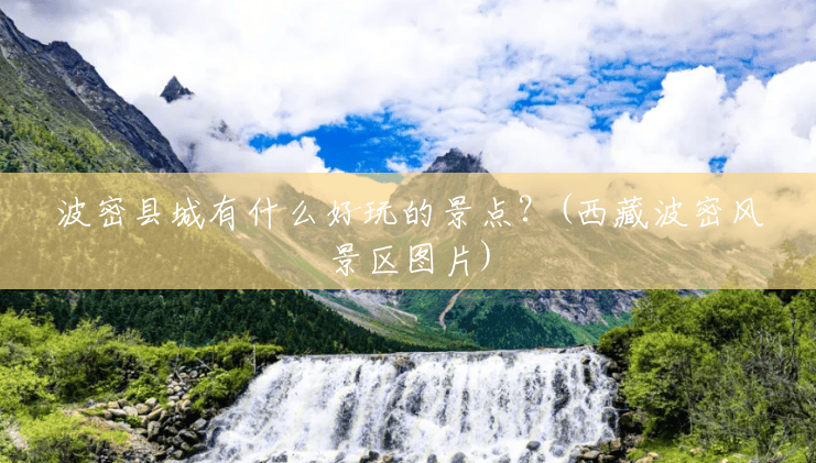 波密县城有什么好玩的景点？(西藏波密风景区图片)