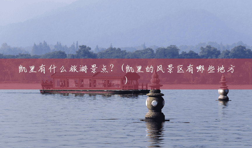 凯里有什么旅游景点?(凯里的风景区有哪些地方) 凯里有什么旅游景点?(凯里的风景区有哪些地方)