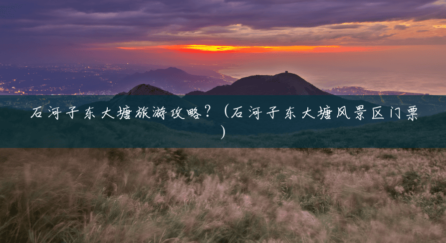 石河子东大塘旅游攻略？(石河子东大塘风景区门票)