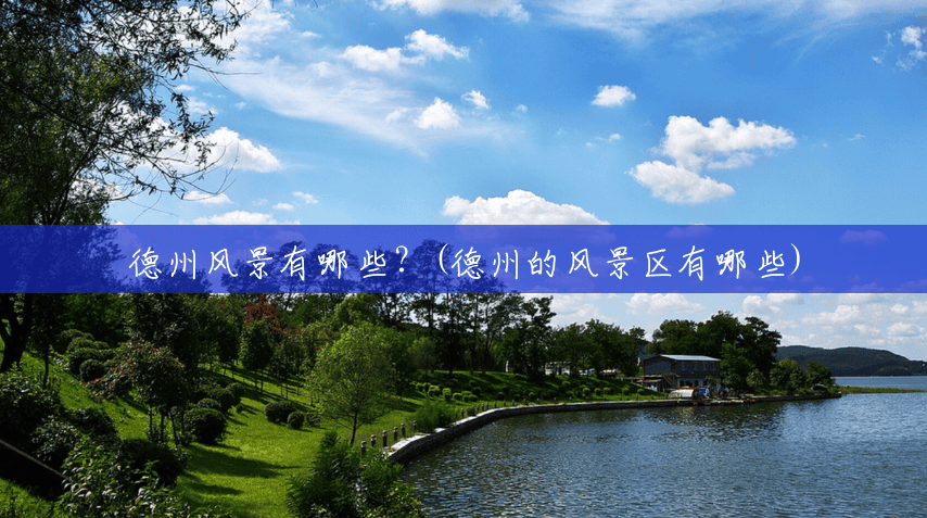 德州风景有哪些?(德州的风景区有哪些) 德州风景有哪些?(德州的风景区有哪些)