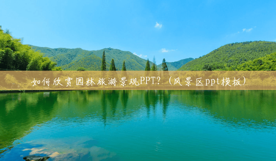 如何欣赏园林旅游景观PPT?(风景区ppt模板) 如何欣赏园林旅游景观PPT?(风景区ppt模板)