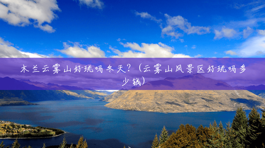 木兰云雾山好玩吗冬天?(云雾山风景区好玩吗多少钱) 木兰云雾山好玩吗冬天?(云雾山风景区好玩吗多少钱)