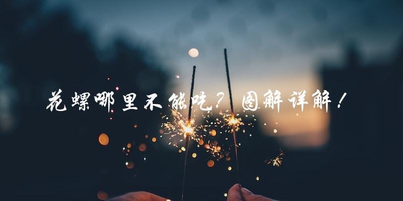 花螺哪里不能吃?图解详解! 花螺哪里不能吃?图解详解!