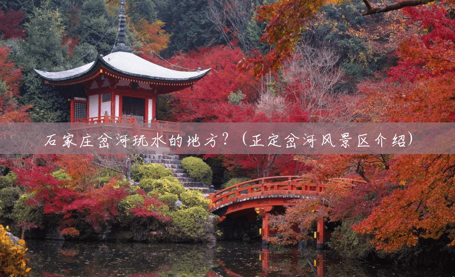 石家庄岔河玩水的地方?(正定岔河风景区介绍) 石家庄岔河玩水的地方?(正定岔河风景区介绍)