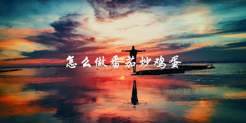 教你如何制作美味的番茄炒鸡蛋 教你如何制作美味的番茄炒鸡蛋