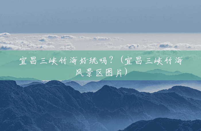 宜昌三峡竹海好玩吗?(宜昌三峡竹海风景区图片) 宜昌三峡竹海好玩吗?(宜昌三峡竹海风景区图片)