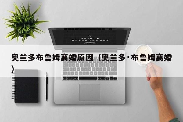 奥兰多布鲁姆离婚原因(奥兰多·布鲁姆离婚) 奥兰多布鲁姆离婚原因(奥兰多·布鲁姆离婚)