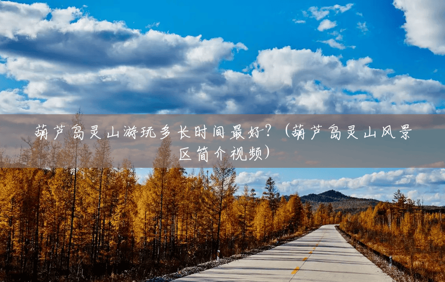 葫芦岛灵山游玩多长时间最好?(葫芦岛灵山风景区简介视频) 葫芦岛灵山游玩多长时间最好?(葫芦岛灵山风景区简介视频)