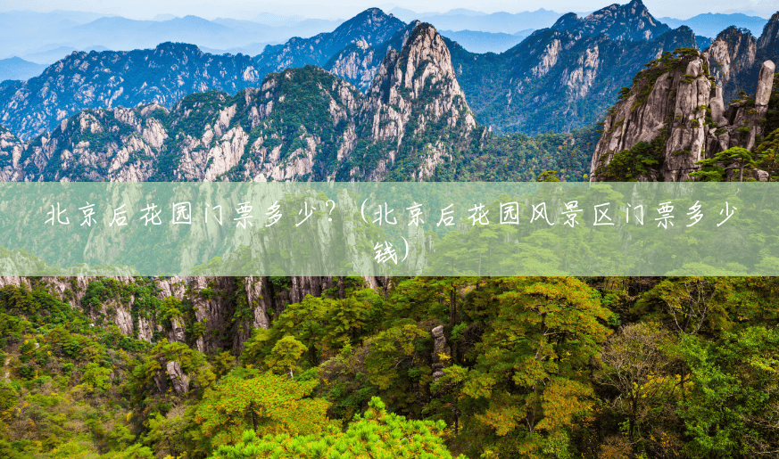 北京后花园门票多少?(北京后花园风景区门票多少钱) 北京后花园门票多少?(北京后花园风景区门票多少钱)