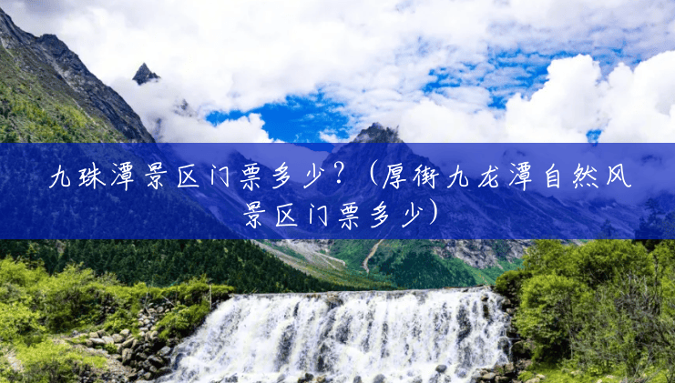 九珠潭景区门票多少?(厚街九龙潭自然风景区门票多少) 九珠潭景区门票多少?(厚街九龙潭自然风景区门票多少)