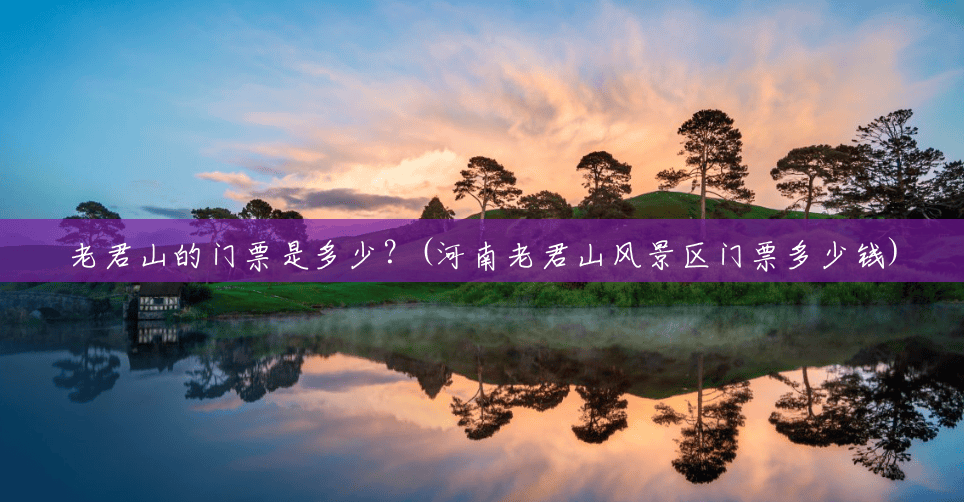 老君山的门票是多少？(河南老君山风景区门票多少钱)