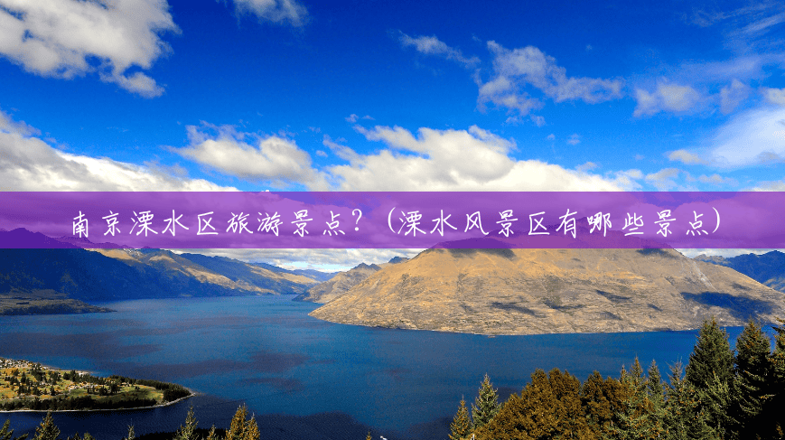 南京溧水区旅游景点?(溧水风景区有哪些景点) 南京溧水区旅游景点?(溧水风景区有哪些景点)