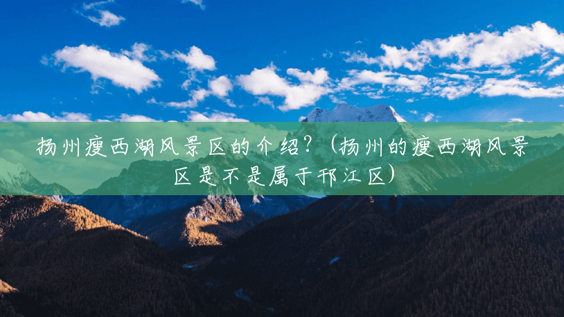扬州瘦西湖风景区的介绍?(扬州的瘦西湖风景区是不是属于邗江区) 扬州瘦西湖风景区的介绍?(扬州的瘦西湖风景区是不是属于邗江区)