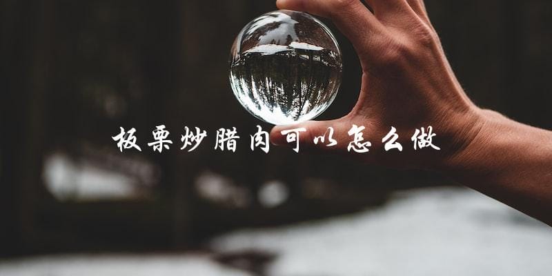 如何制作美味的板栗炒腊肉? 如何制作美味的板栗炒腊肉?