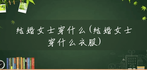 结婚女士穿什么(结婚女士穿什么衣服)