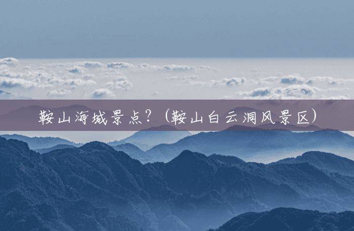 鞍山海城景点?(鞍山白云洞风景区) 鞍山海城景点?(鞍山白云洞风景区)