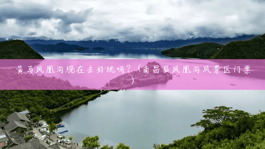 黄马凤凰沟现在去好玩吗?(南昌县凤凰沟风景区门票) 黄马凤凰沟现在去好玩吗?(南昌县凤凰沟风景区门票)