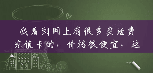 我看到网上有很多卖话费充值卡的，价格很便宜，这是真的假的，100的卡才30块钱？(话费充值卡100的多少钱啊)