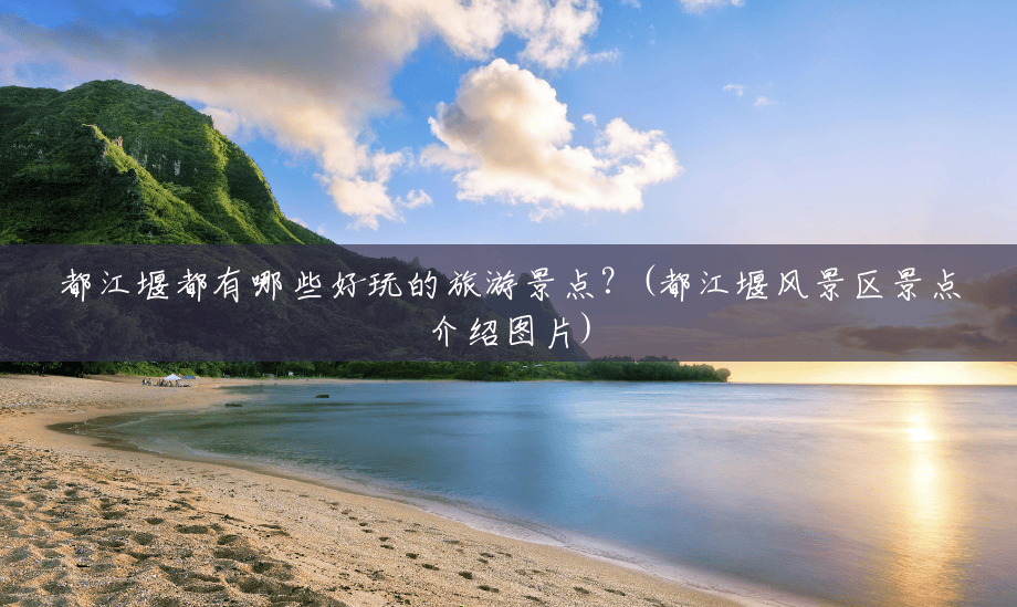 都江堰都有哪些好玩的旅游景点?(都江堰风景区景点介绍图片) 都江堰都有哪些好玩的旅游景点?(都江堰风景区景点介绍图片)