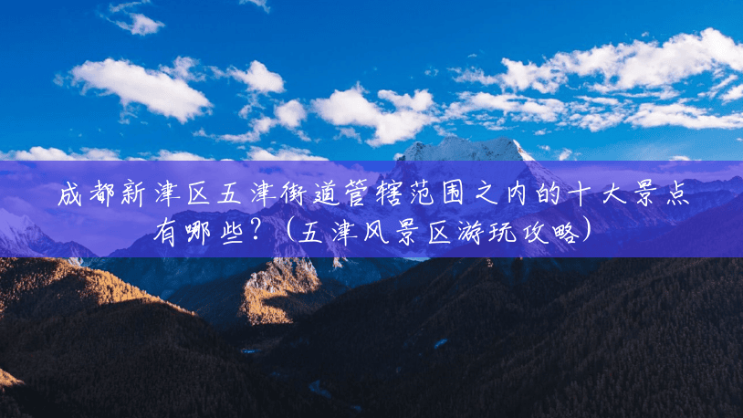 成都新津区五津街道管辖范围之内的十大景点有哪些?(五津风景区游玩攻略) 成都新津区五津街道管辖范围之内的十大景点有哪些?(五津风景区游玩攻略)