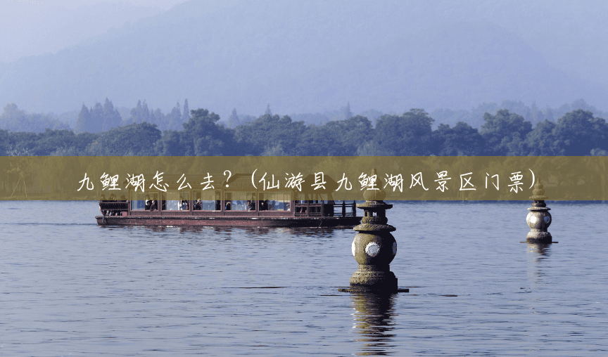 九鲤湖怎么去?(仙游县九鲤湖风景区门票) 九鲤湖怎么去?(仙游县九鲤湖风景区门票)
