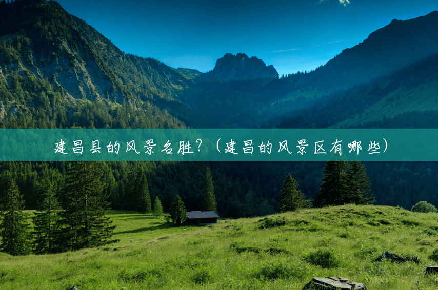建昌县的风景名胜？(建昌的风景区有哪些)