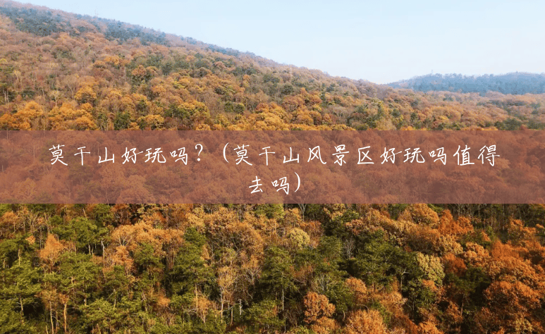 莫干山好玩吗?(莫干山风景区好玩吗值得去吗) 莫干山好玩吗?(莫干山风景区好玩吗值得去吗)