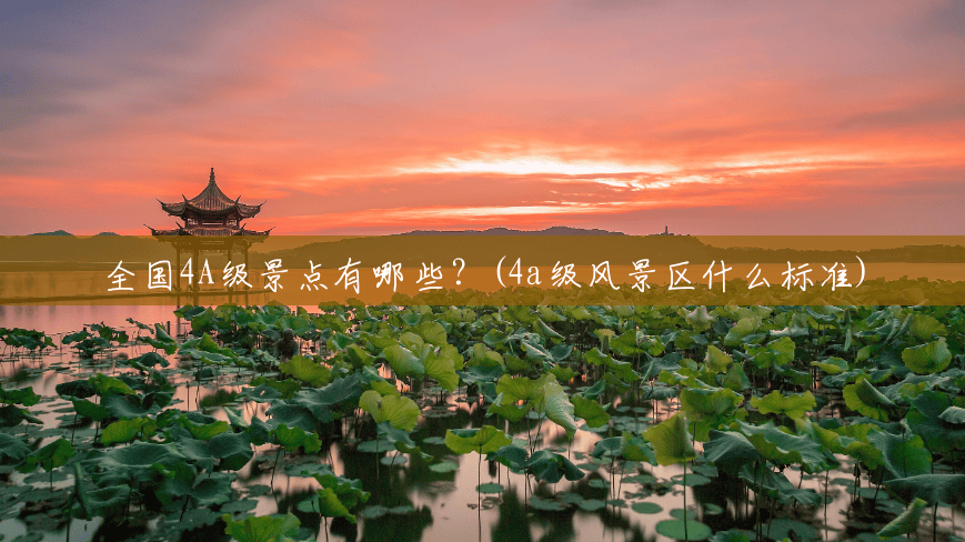 全国4A级景点有哪些?(4a级风景区什么标准) 全国4A级景点有哪些?(4a级风景区什么标准)