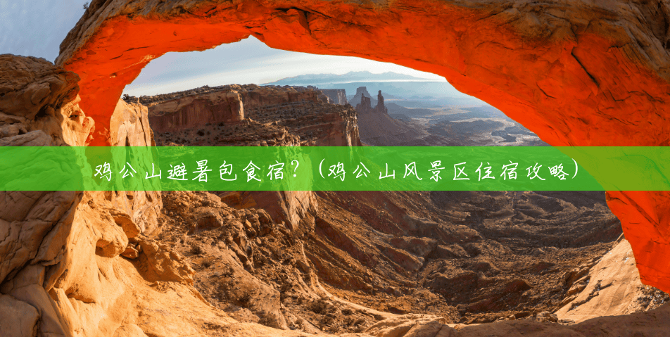 鸡公山避暑包食宿?(鸡公山风景区住宿攻略) 鸡公山避暑包食宿?(鸡公山风景区住宿攻略)