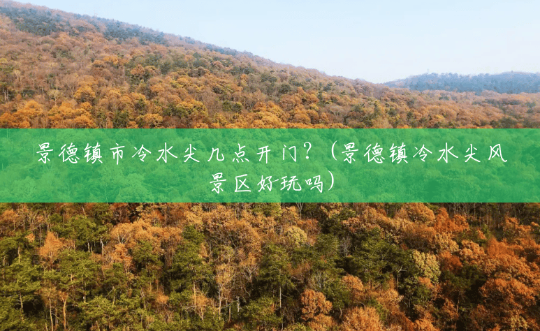 景德镇市冷水尖几点开门?(景德镇冷水尖风景区好玩吗) 景德镇市冷水尖几点开门?(景德镇冷水尖风景区好玩吗)