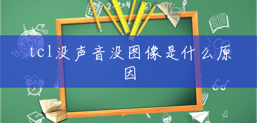 tcl没声音没图像是什么原因 tcl没声音没图像是什么原因