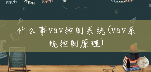 什么事vav控制系统(vav系统控制原理) 什么事vav控制系统(vav系统控制原理)