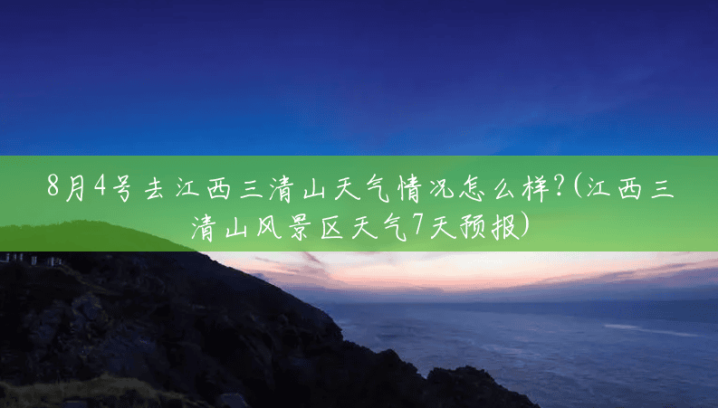 8月4号去江西三清山天气情况怎么样?(江西三清山风景区天气7天预报) 8月4号去江西三清山天气情况怎么样?(江西三清山风景区天气7天预报)