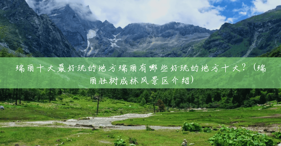 瑞丽十大最好玩的地方瑞丽有哪些好玩的地方十大?(瑞丽独树成林风景区介绍) 瑞丽十大最好玩的地方瑞丽有哪些好玩的地方十大?(瑞丽独树成林风景区介绍)