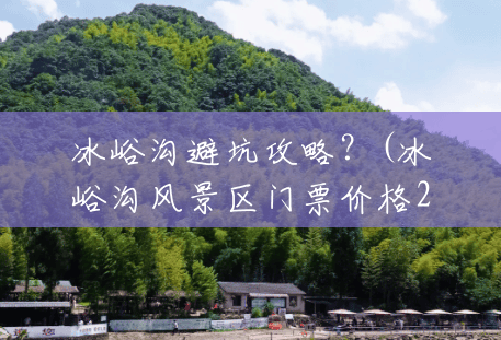 冰峪沟避坑攻略?(冰峪沟风景区门票价格2023) 冰峪沟避坑攻略?(冰峪沟风景区门票价格2023)