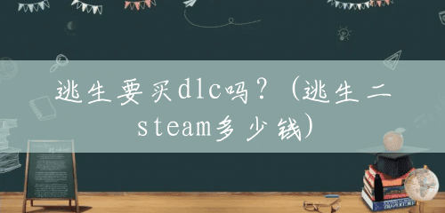 逃生要买dlc吗?(逃生二steam多少钱) 逃生要买dlc吗?(逃生二steam多少钱)