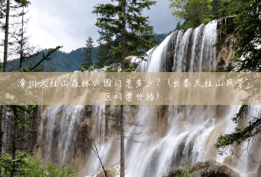 漳州天柱山森林公园门票多少?(长泰天柱山风景区门票价格) 漳州天柱山森林公园门票多少?(长泰天柱山风景区门票价格)