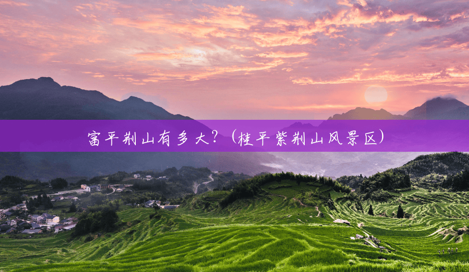 富平荆山有多大？(桂平紫荆山风景区)
