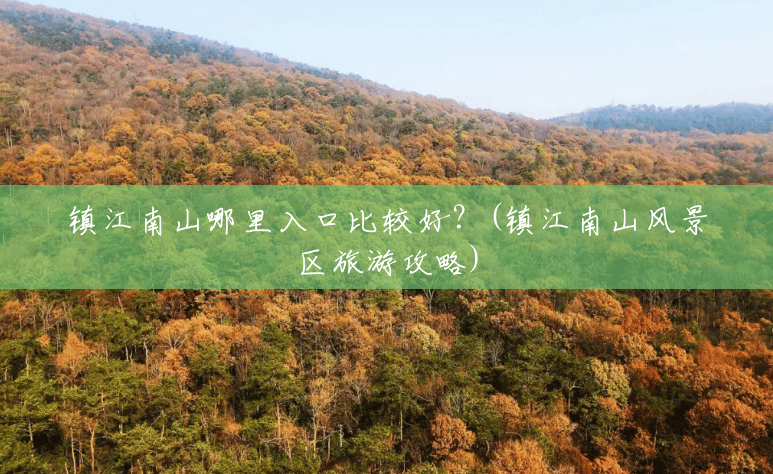 镇江南山哪里入口比较好?(镇江南山风景区旅游攻略) 镇江南山哪里入口比较好?(镇江南山风景区旅游攻略)