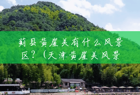 蓟县黄崖关有什么风景区?(天津黄崖关风景区怎么样) 蓟县黄崖关有什么风景区?(天津黄崖关风景区怎么样)