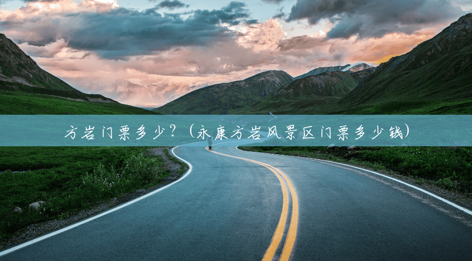 方岩门票多少?(永康方岩风景区门票多少钱) 方岩门票多少?(永康方岩风景区门票多少钱)