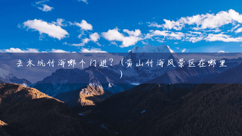 去木坑竹海哪个门进?(黄山竹海风景区在哪里) 去木坑竹海哪个门进?(黄山竹海风景区在哪里)