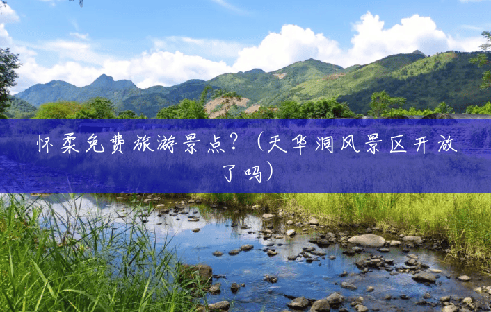 怀柔免费旅游景点？(天华洞风景区开放了吗)