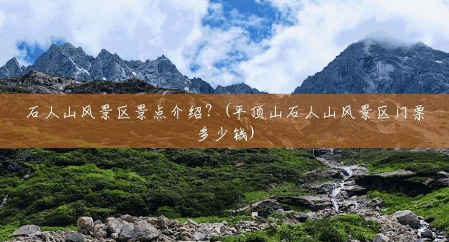 石人山风景区景点介绍?(平顶山石人山风景区门票多少钱) 石人山风景区景点介绍?(平顶山石人山风景区门票多少钱)