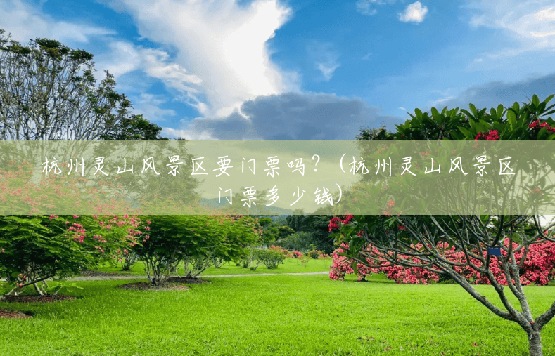 杭州灵山风景区要门票吗?(杭州灵山风景区门票多少钱) 杭州灵山风景区要门票吗?(杭州灵山风景区门票多少钱)
