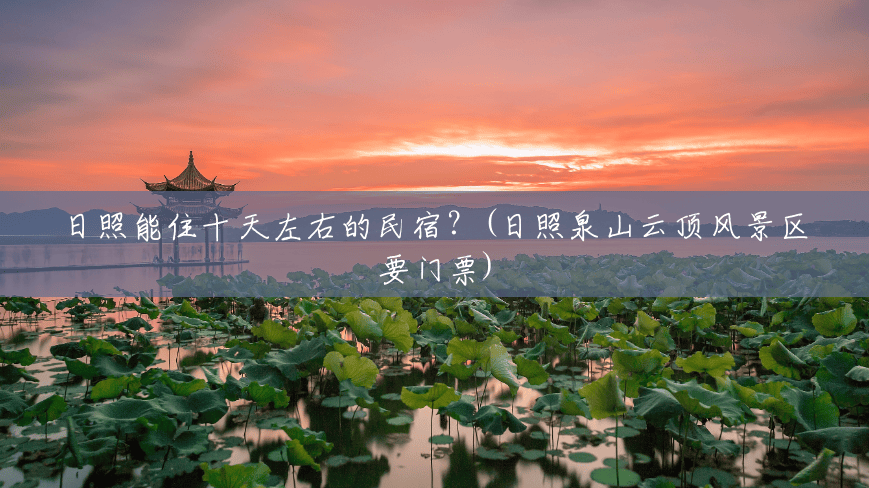 日照能住十天左右的民宿?(日照泉山云顶风景区要门票) 日照能住十天左右的民宿?(日照泉山云顶风景区要门票)