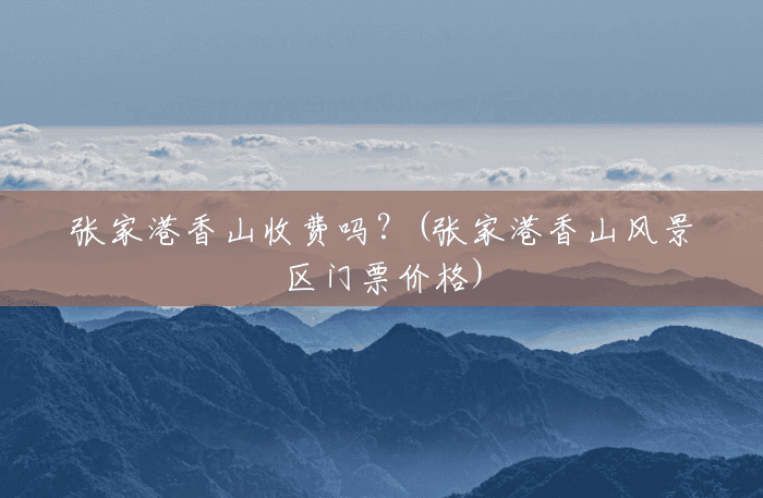 张家港香山收费吗?(张家港香山风景区门票价格) 张家港香山收费吗?(张家港香山风景区门票价格)