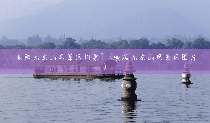 东阳九龙山风景区门票?(横店九龙山风景区图片) 东阳九龙山风景区门票?(横店九龙山风景区图片)