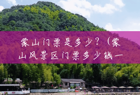 蒙山门票是多少？(蒙山风景区门票多少钱一张)